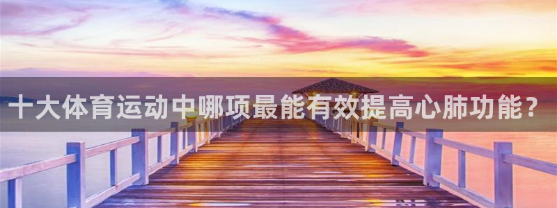 熊猫体育官方网站：十大体育运动中哪项最能有效提高心肺功能？