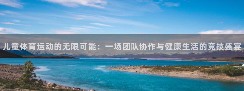 熊猫体育app官方入口：儿童体育运动的无限可能：一场团队协作与健康生活的竞技盛宴