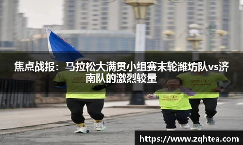 焦点战报：马拉松大满贯小组赛末轮潍坊队vs济南队的激烈较量