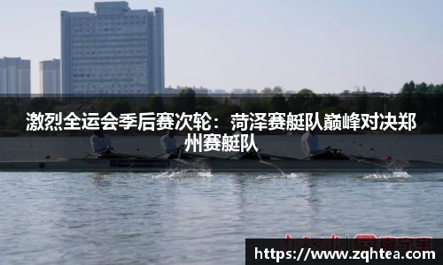 激烈全运会季后赛次轮：菏泽赛艇队巅峰对决郑州赛艇队