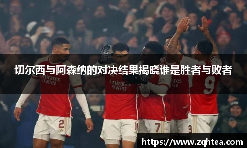 切尔西与阿森纳的对决结果揭晓谁是胜者与败者